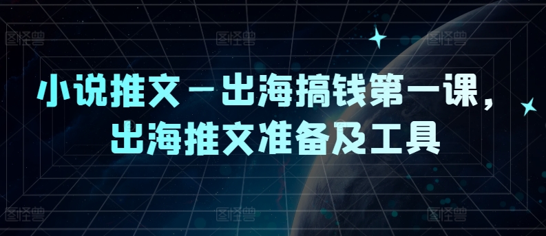 小说推文—出海搞钱第一课，出海推文准备及工具-最全资源库