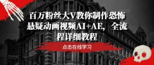 百万粉丝大V教你制作恐怖悬疑动画视频AI+AE，全流程详细教程-最全资源库