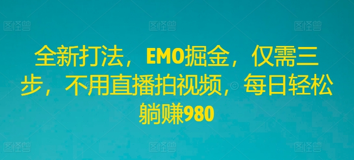 全新打法,EMO掘金,仅需三步,不用直播拍视频,每日轻松躺赚980【揭秘】-最全资源库