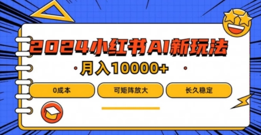 2024年小红书最新项目,AI蓝海赛道,可矩阵,0成本,小白也能轻松月入1w【揭秘】-最全资源库