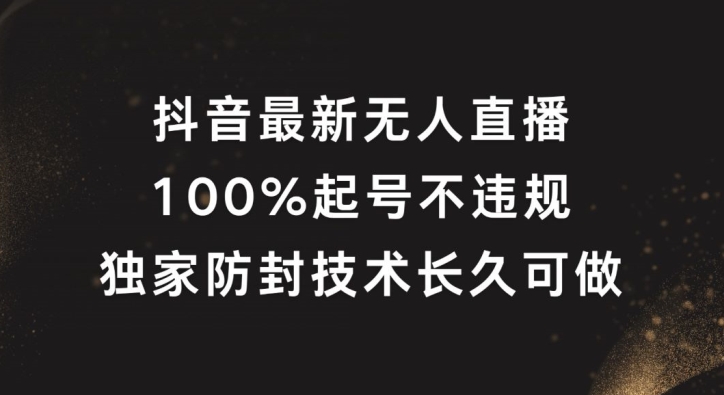 抖音最新无人直播,100%起号,独家防封技术长久可做【揭秘】-最全资源库