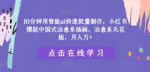 10分钟用智能ai快速批量制作，小红书爆款中国式治愈系插画，治愈系天花板，月入万+【揭秘】-最全资源库