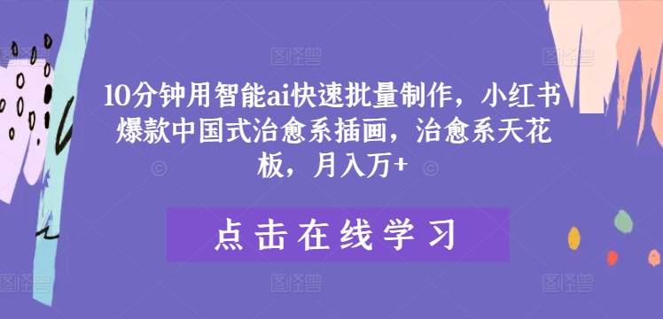 10分钟用智能ai快速批量制作,小红书爆款中国式治愈系插画,治愈系天花板,月入万+【揭秘】-最全资源库