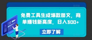 免费工具生成爆款图文,商单赚钱新高度,日入300+【揭秘】-最全资源库