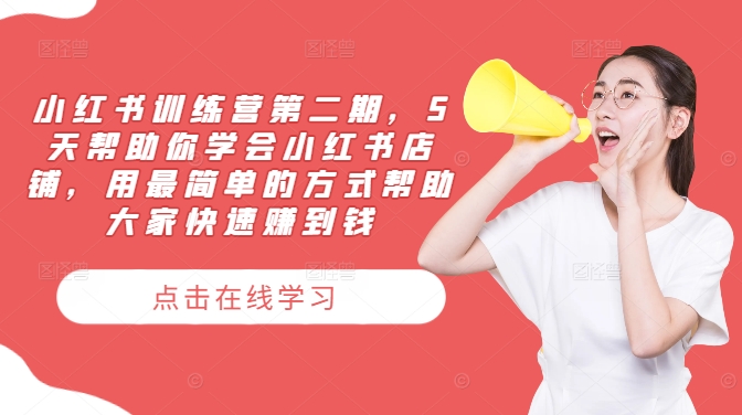 小红书训练营第二期,5天帮助你学会小红书店铺,用最简单的方式帮助大家快速赚到钱-最全资源库
