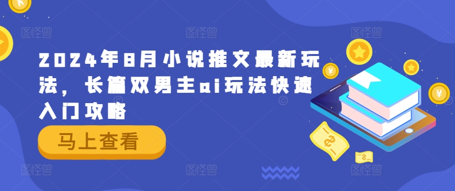 2024年8月小说推文最新玩法，长篇双男主ai玩法快速入门攻略-最全资源库