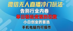 微信无人直播冷门玩法，告别行业内卷，单日轻松变现四位数，小白的创业首选【揭秘】-最全资源库