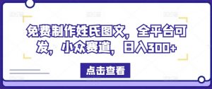免费制作姓氏图文，全平台可发，小众赛道，日入300+【揭秘】-最全资源库
