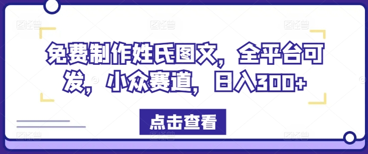 免费制作姓氏图文，全平台可发，小众赛道，日入300+【揭秘】-最全资源库