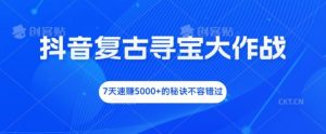 抖音复古寻宝大作战，7天速赚5000+的秘诀不容错过【揭秘】-最全资源库