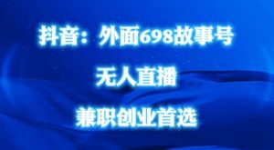 外面698的抖音民间故事号无人直播，全民都可操作，不需要直人出镜【揭秘】-最全资源库
