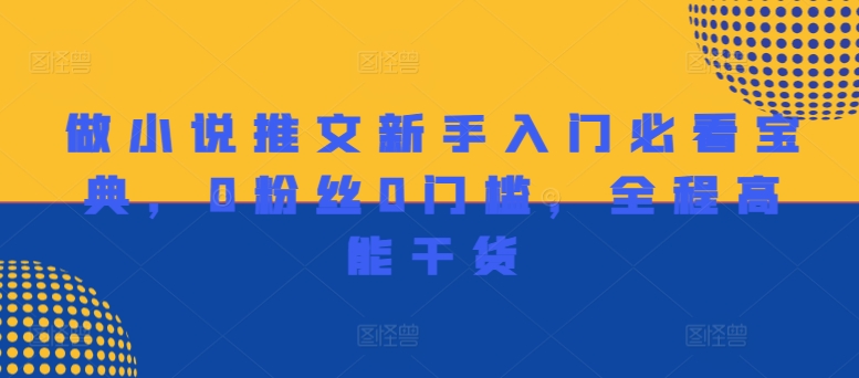 做小说推文新手入门必看宝典,0粉丝0门槛,全程高能干货-最全资源库