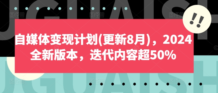 自媒体变现计划(更新8月),2024全新版本,迭代内容超50%-最全资源库