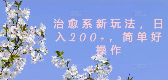 治愈系新玩法,日入200+,简单好操作【揭秘】-最全资源库