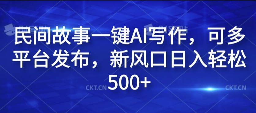 民间故事一键AI写作，可多平台发布，新风口日入轻松500+【揭秘】-最全资源库