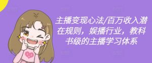 主播变现心法/百万收入潜在规则，娱播行业，教科书级的主播学习体系-最全资源库