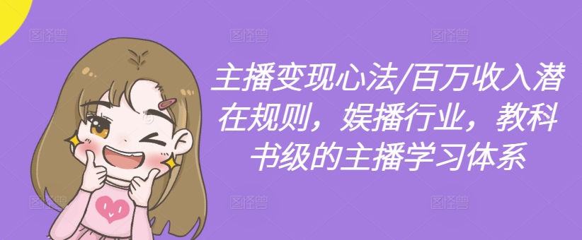主播变现心法/百万收入潜在规则,娱播行业,教科书级的主播学习体系-最全资源库