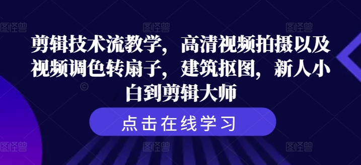 剪辑技术流教学，高清视频拍摄以及视频调色转扇子，建筑抠图，新人小白到剪辑大师-最全资源库