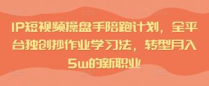 IP短视频操盘手陪跑计划，全平台独创抄作业学习法，转型月入5w的新职业-最全资源库