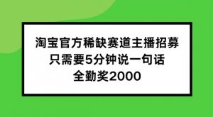 淘宝官方稀缺赛道主播招募 ，只需要5分钟说一句话， 全勤奖2000【揭秘】-最全资源库