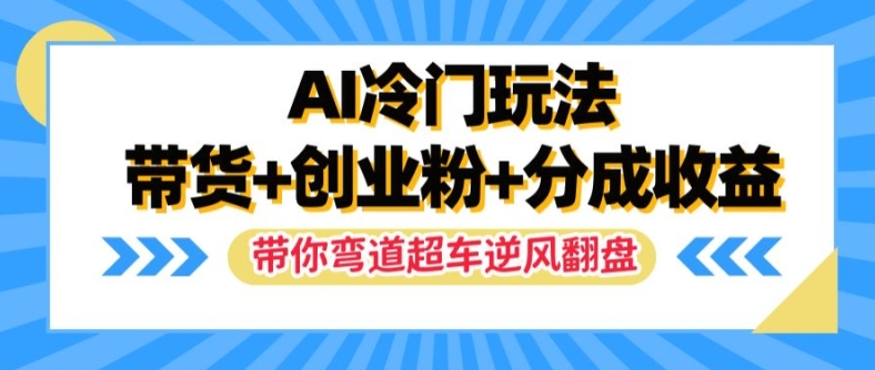AI冷门玩法,带货+创业粉+分成收益,带你弯道超车,实现逆风翻盘【揭秘】-最全资源库