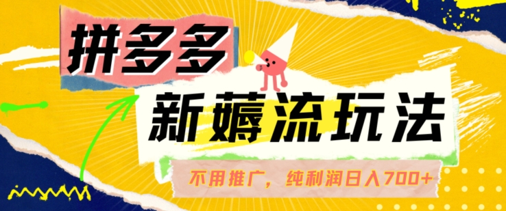 拼多多最新薅流玩法,无需开车推广,纯靠自然流吃饭-单纯赚50+利润,日入700+【揭秘】-最全资源库