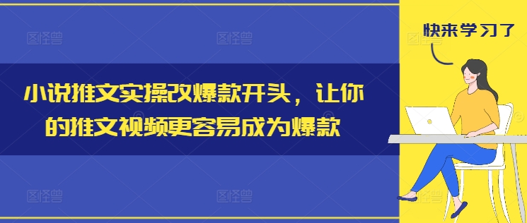 小说推文实操改爆款开头,让你的推文视频更容易成为爆款-最全资源库