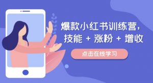 爆款小红书训练营，技能 + 涨粉 + 增收，用好小红书，做你喜欢又擅长的事，涨粉又赚钱-最全资源库