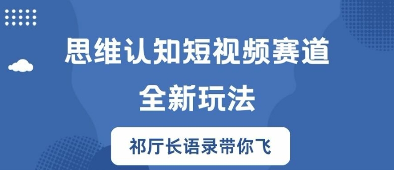 思维认知短视频赛道新玩法,胜天半子祁厅长语录带你飞【揭秘】-最全资源库