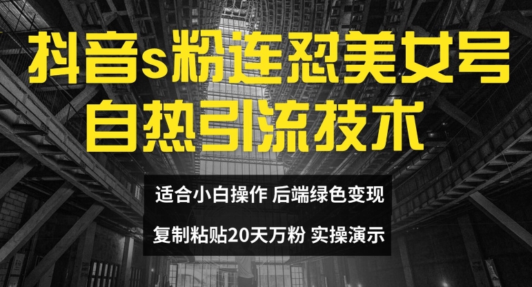 抖音s粉连怼美女号自热引流技术复制粘贴,20天万粉账号,无需实名制,矩阵操作【揭秘】-最全资源库