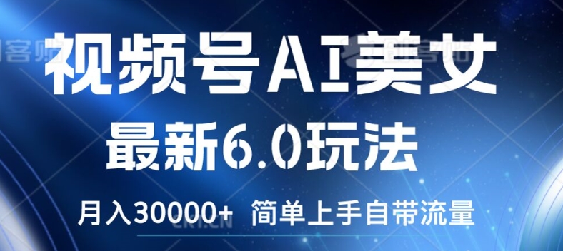 视频号AI美女最新6.0玩法，简单上手自带流量，月入3w【揭秘】-最全资源库
