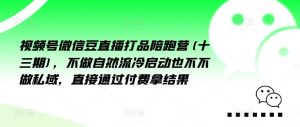 视频号微信豆直播打品陪跑营(十三期)，‮做不‬自‮流然‬冷‮动启‬也不不做私域，‮接直‬通‮付过‬费拿结果-最全资源库
