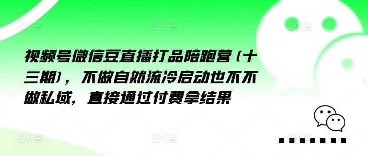 视频号微信豆直播打品陪跑营(十三期),做不自流然冷动启也不不做私域,接直通付过费拿结果-最全资源库