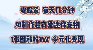 AI制作超有爱迷你宠物玩法,1张图涨粉1W,多元化变现,手把手交给你【揭秘】-最全资源库