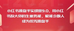 小红书操盘手实战营9.0，用小红书放大你的生意势能，赋能少数人成为优秀操盘手-最全资源库