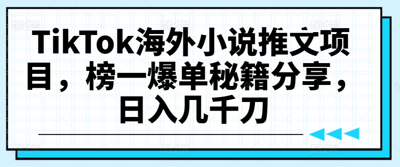 TikTok海外小说推文项目，榜一爆单秘籍分享，日入几千刀-最全资源库