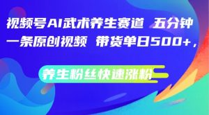 视频号AI武术养生赛道,五分钟一条原创视频,带货单日几张,养生粉丝快速涨粉【揭秘】-最全资源库