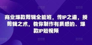 商业爆款剪辑全能班,传IP之道,授剪辑之术,教你制作有质感的、爆款IP短视频-最全资源库