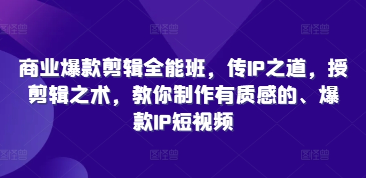商业爆款剪辑全能班,传IP之道,授剪辑之术,教你制作有质感的、爆款IP短视频-最全资源库