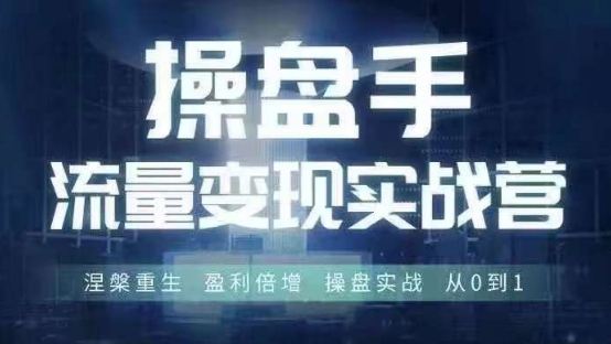 操盘手流量实战变现营6月28-30号线下课,涅槃重生 盈利倍增 操盘实战 从0到1-最全资源库