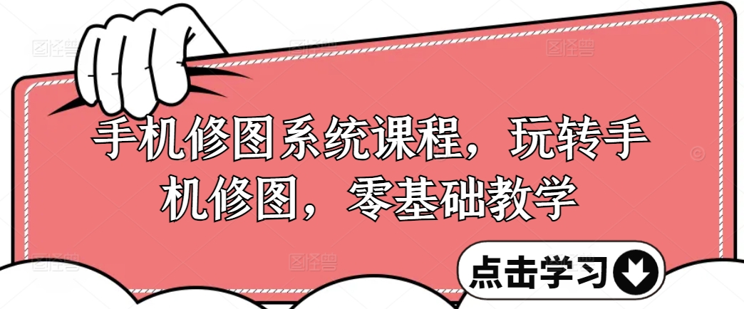 手机修图系统课程，玩转手机修图，零基础教学-最全资源库