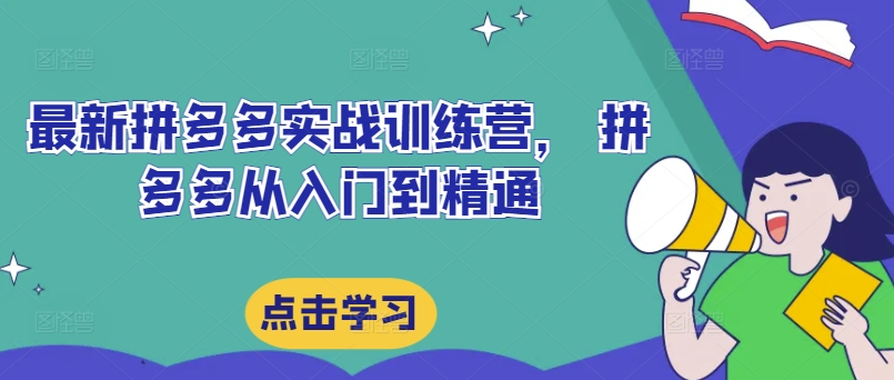 最新拼多多实战训练营， 拼多多从入门到精通-最全资源库