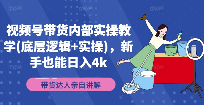 视频号带货内部实操教学(底层逻辑+实操)，新手也能日入4k-最全资源库