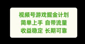 视频号游戏掘金计划，简单上手自带流量，收益稳定长期可靠【揭秘】-最全资源库