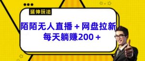 陌陌无人直播+网盘拉新玩法 每天躺赚200+【揭秘】-最全资源库