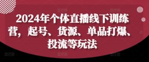 2024年个体直播训练营,起号、货源、单品打爆、投流等玩法-最全资源库