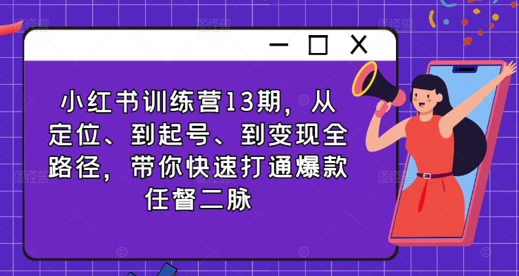 小红书训练营13期，从定位、到起号、到变现全路径，带你快速打通爆款任督二脉-最全资源库