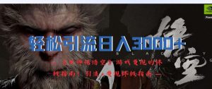 轻松引流日入3k,《黑神话悟空》游戏变现的终极指南!引流+变现终极指南-最全资源库