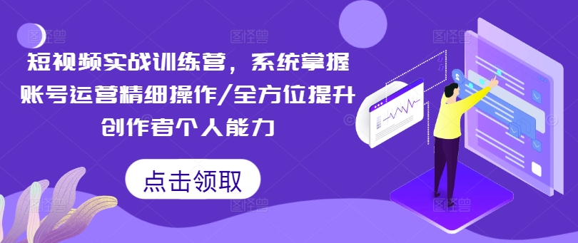 短视频实战训练营,系统掌握账号运营精细操作/全方位提升创作者个人能力-最全资源库