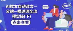 AI推文自动改文—分镜—描述词全流程实操(下)-最全资源库